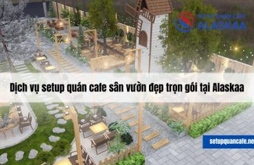dich-vu-setup-quan-cafe-san-vuon-alaskaa